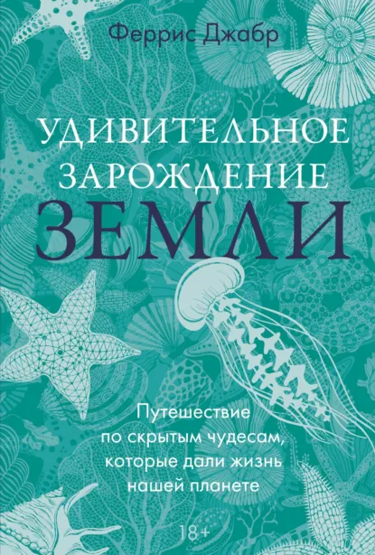 Обложка книги Удивительное зарождение Земли. Путешествие по скрытым чудесам, которые дали жизнь нашей планете, Феррис Джабр