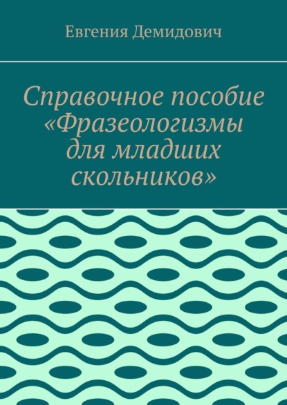 Справочное пособие «Фразеологизмы для младших скольников»