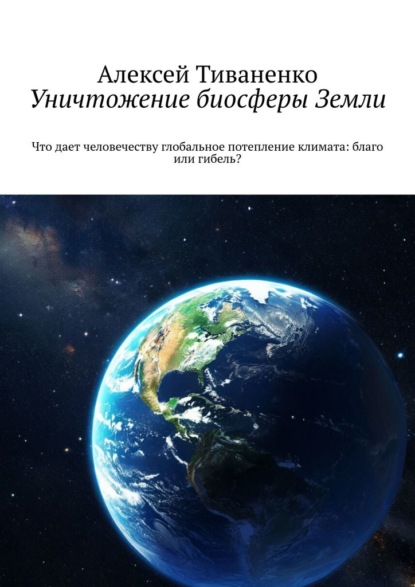 

Уничтожение биосферы Земли. Что дает человечеству глобальное потепление климата: благо или гибель
