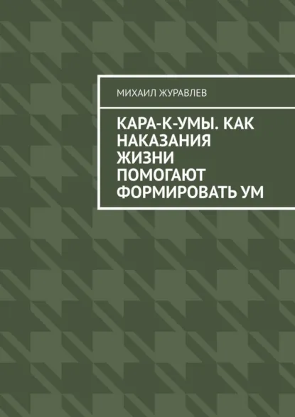 Обложка книги Кара-к-умы. Как наказания жизни помогают формировать ум, Михаил Журавлев