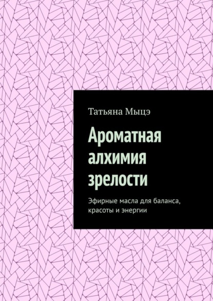 

Ароматная алхимия зрелости. Эфирные масла для баланса, красоты и энергии