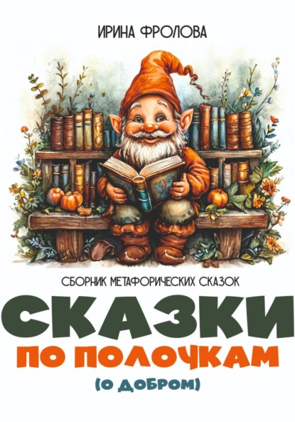 

Сказки по полочкам (о добром). Сборник метафорических сказок