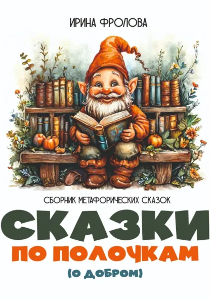 Обложка книги Сказки по полочкам (о добром). Сборник метафорических сказок, Ирина Фролова