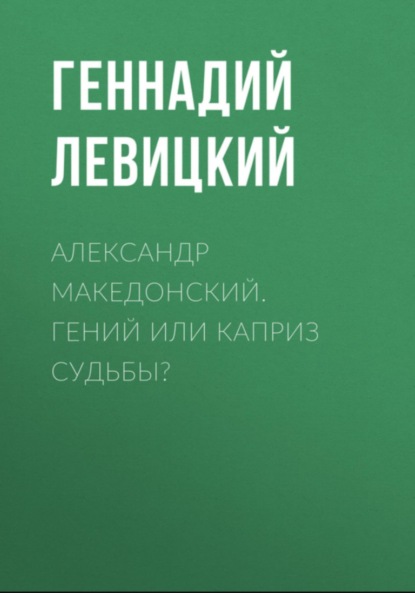

Александр Македонский. Гений или каприз судьбы