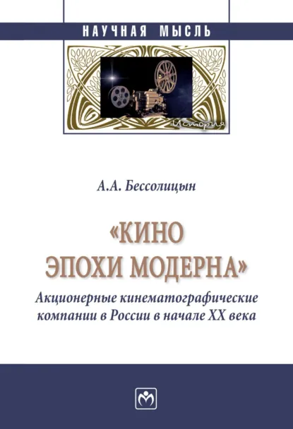 Обложка книги «Кино эпохи модерна» (Акционерные кинематографические компании в России в начале ХХ века), Александр Алексеевич Бессолицын