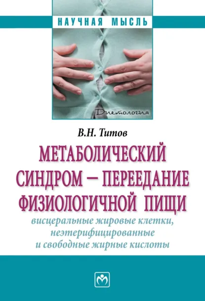 Обложка книги Метаболический синдром – переедание физиологической пищи. Висцеральные жировые клетки, неэтерифицированные свободные жирные кислоты. Филогенез, патогенез, диагностика, профилактика), Владимир Николаевич Титов