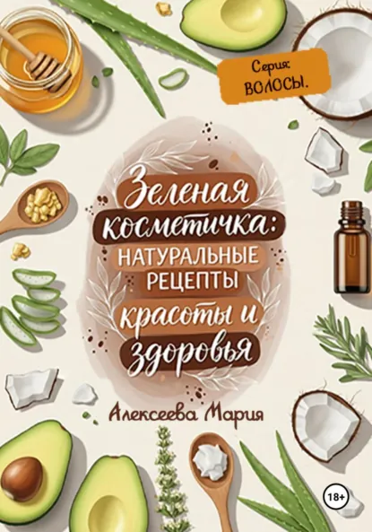 Обложка книги Зелёная косметичка: натуральные рецепты красоты и здоровья. Серия «Волосы», Мария Алексеевна Алексеева