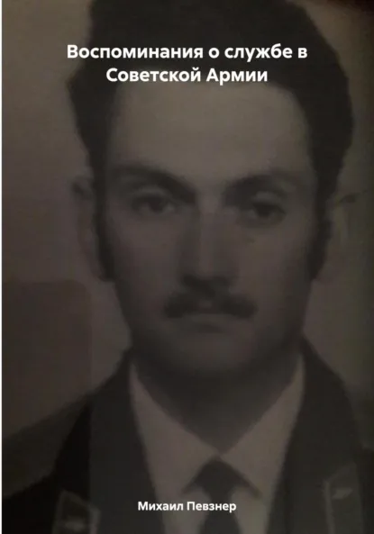 Обложка книги Воспоминания о службе в Советской Армии, Михаил Афанасьевич Певзнер