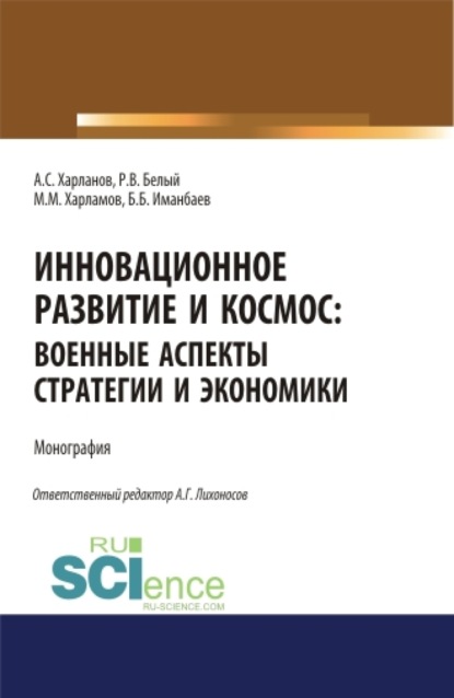 

Инновационное развитие и космос: военные аспекты стратегии и экономики. (Аспирантура, Бакалавриат, Магистратура). Монография.