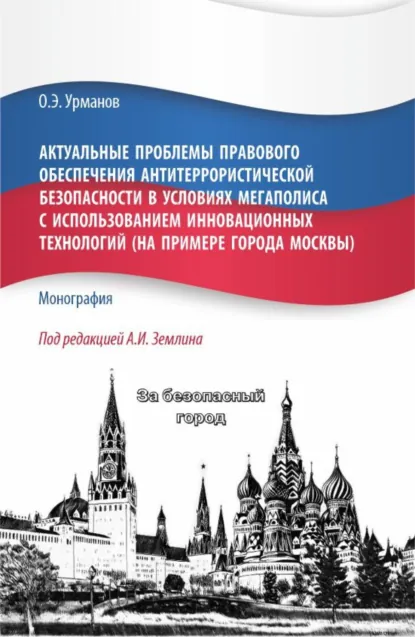 Обложка книги Актуальные проблемы правового обеспечения антитеррористической безопасности в условиях мегаполиса с использованием инновационных технологий (на примере города Москвы). (Бакалавриат, Магистратура). Монография., Александр Игоревич Землин