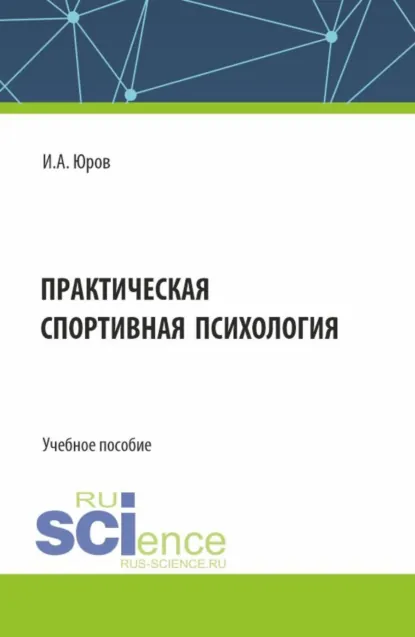 Обложка книги Практическая спортивная психология. (Аспирантура, Бакалавриат, Магистратура). Учебное пособие., Игорь Александрович Юров