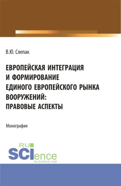 Обложка книги Европейская интеграция и формирование единого европейского рынка вооружений: правовые аспекты. (Бакалавриат, Магистратура). Монография., Виталий Юрьевич Слепак