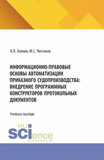 Обложка книги Информационно-правовые основы автоматизации приказного судопроизводства: внедрение программных конструкторов протокольных документов. (Аспирантура, Бакалавриат, Магистратура, Специалитет). Учебное пособие., Максим Сергеевич Чистяков