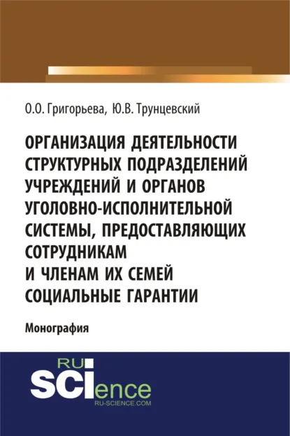 Обложка книги Организация деятельности структурных подразделений учреждений и органов уголовно-исполнительной системы, предоставляющих сотрудникам и членам их семей социальные гарантии. (Адъюнктура, Аспирантура, Магистратура). Монография., Юрий Владимирович Трунцевский