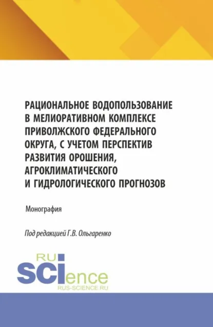 Обложка книги Рациональное водопользование в мелиоративном комплексе Приволжского федерального округа, с учетом перспектив развития орошения, агроклиматического и гидрологического прогнозов. (Аспирантура, Бакалавриат, Магистратура). Монография., Михаил Петрович Замаховский
