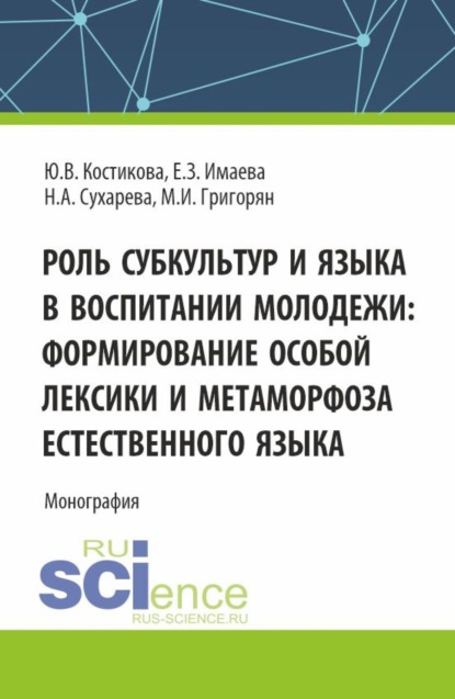

Роль субкультур и языка в воспитании молодежи : формирование особой лексики и метаморфоза естественного языка. (Аспирантура, Бакалавриат, Магистратура). Монография.