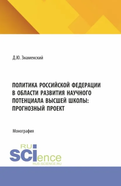 Обложка книги Политика Российской Федерации в области развития научного потенциала высшей школы: прогнозный проект. (Аспирантура, Бакалавриат, Магистратура). Монография., Дмитрий Юрьевич Знаменский