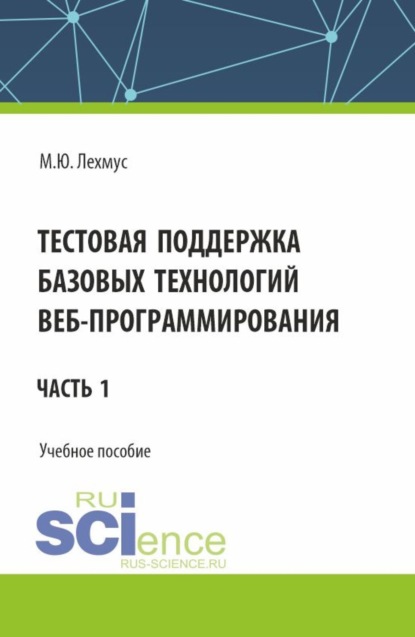 

Тестовая поддержка базовых технологий веб-программирования. Часть 1. (Бакалавриат). Учебное пособие.