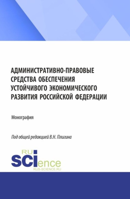 

Административно-правовые средства обеспечения устойчивого экономического развития Российской Федерации. (Бакалавриат, Магистратура). Монография.