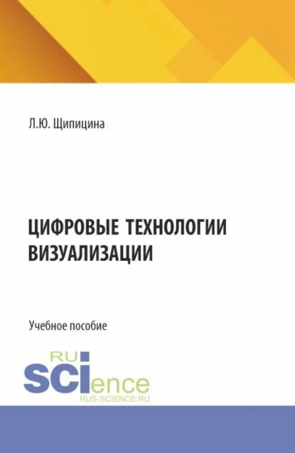 Обложка книги Цифровые технологии визуализации. (Бакалавриат). Учебное пособие., Лариса Юрьевна Щипицина