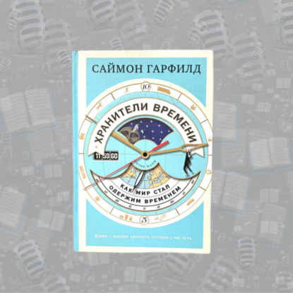 «Хранители времени: как мир стал одержим временем» Саймона Гарфилда