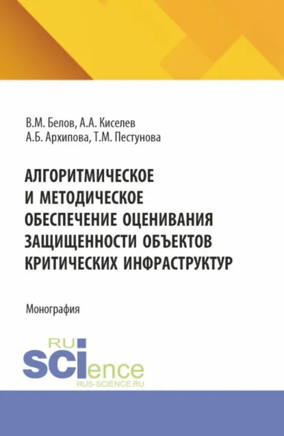 Обложка книги Алгоритмическое и методическое обеспечение оценивания защищенности объектов критических информационных инфраструктур. (Аспирантура, Магистратура). Монография., Виктор Матвеевич Белов
