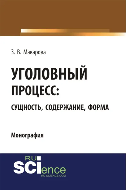 Обложка книги Уголовный процесс: сущность, содержание, форма. (Адъюнктура, Аспирантура, Бакалавриат, Магистратура). Монография., Зинаида Валентиновна Макарова