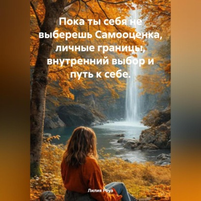 

Пока ты себя не выберешь Самооценка, личные границы, внутренний выбор и путь к себе.