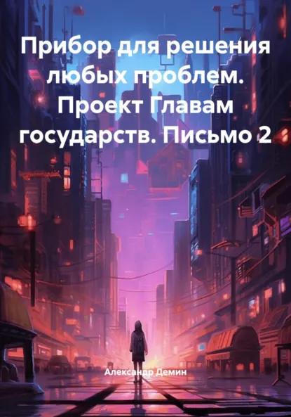 Обложка книги Прибор для решения любых проблем. Проект Главам государств. Письмо 2, Александр Сергеевич Демин