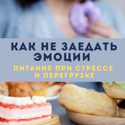 Как не заедать эмоции: питание при стрессе и перегрузке