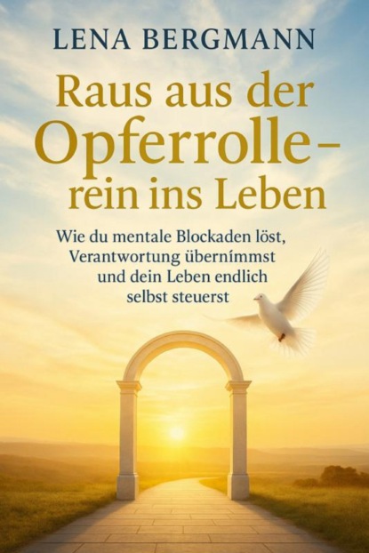 Raus aus der Opferrolle – rein ins Leben: Wie du mentale Blockaden löst, Verantwortung übernimmst und dein Leben endlich selbst steuerst.