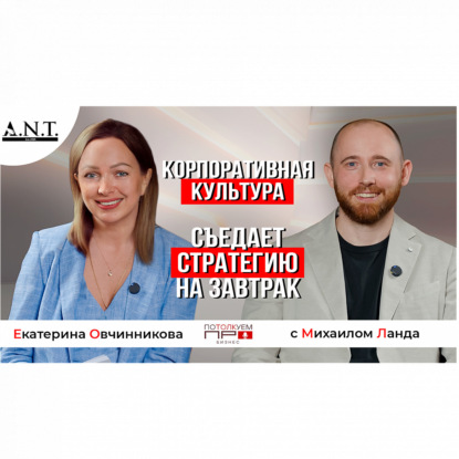 Культура съедает стратегию на завтрак*. В гостях у CEO А.Н.Т. Екатерины Овчинниковой Михаил Ланда