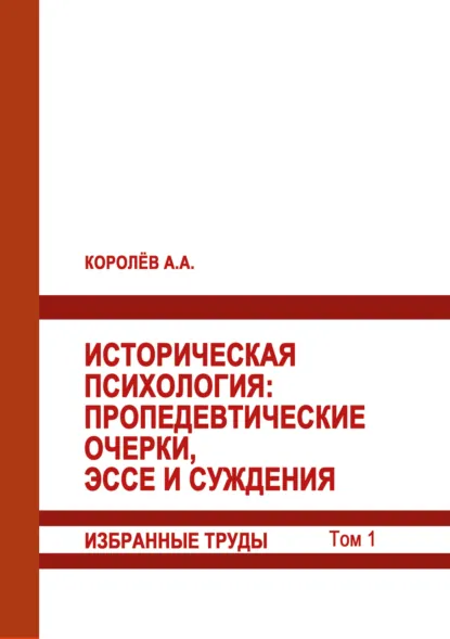 Обложка книги Историческая психология. Пропедевтические очерки, эссе и суждения. Избранные труды. Том 1, А. Королёв