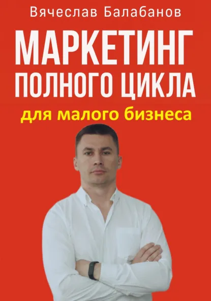 Обложка книги Маркетинг полного цикла для малого бизнеса, Вячеслав Александрович Балабанов