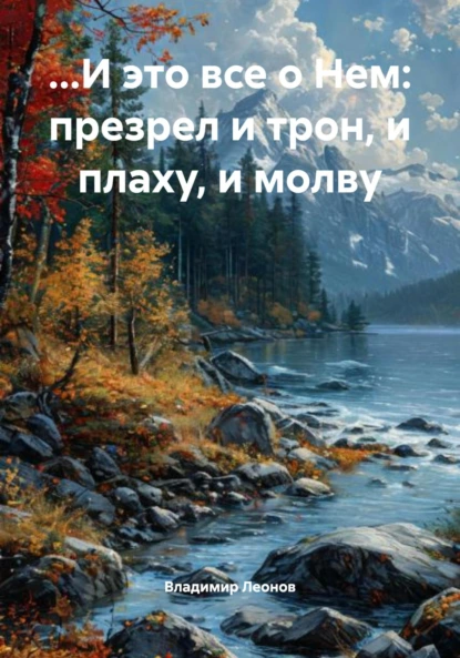 Обложка книги …И это все о Нем: презрел и трон, и плаху, и молву, Владимир Леонов