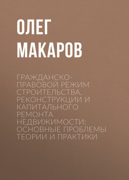 

Гражданско-правовой режим строительства, реконструкции и капитального ремонта недвижимости: основные проблемы теории и практики