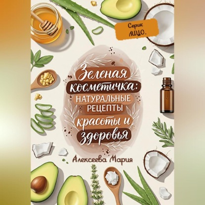 

ЗЕЛЁНАЯ КОСМЕТИЧКА: Натуральные рецепты красоты и здоровья. Серия: ЛИЦО.