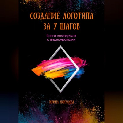 

СОЗДАНИЕ ЛОГОТИПА ЗА 7 ШАГОВ. Книга-инструкция с видеоуроками