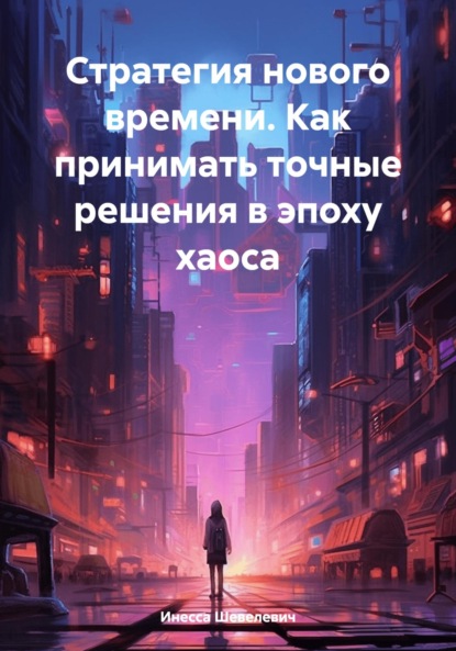 

Стратегия нового времени. Как принимать точные решения в эпоху хаоса