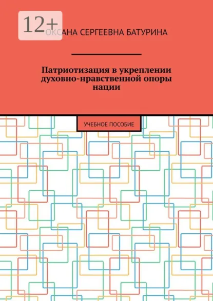 Обложка книги Патриотизация в укреплении духовно-нравственной опоры нации. Учебное пособие, Оксана Сергеевна Батурина