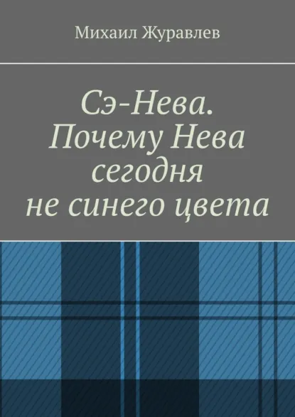 Обложка книги Сэ-Нева. Почему Нева сегодня не синего цвета, Михаил Журавлев