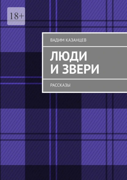 Обложка книги Люди и Звери. Рассказы, Вадим Казанцев