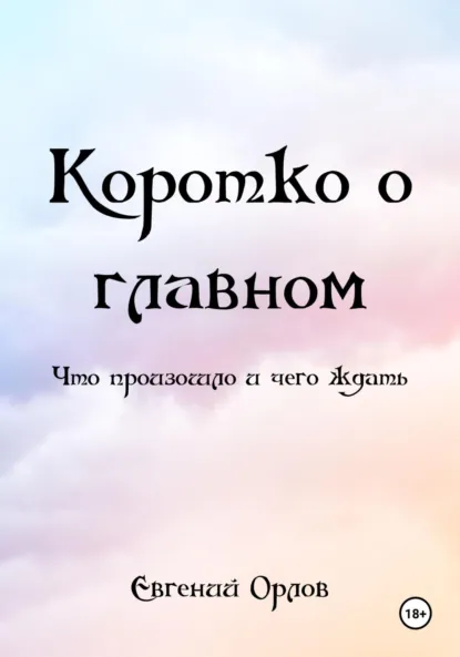 Обложка книги Коротко о главном. Что произошло и чего ждать, Евгений Орлов