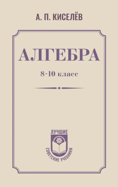 Обложка книги Алгебра. 8–10 класс, Андрей Петрович Киселев