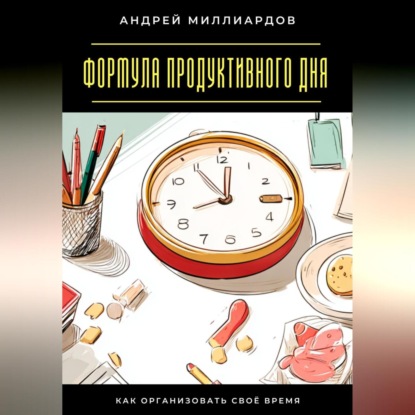 Формула продуктивного дня. Как организовать своё время