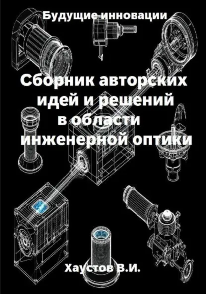 Обложка книги Сборник авторских идей и решений в области инженерной оптики, Владимир Игоревич Хаустов