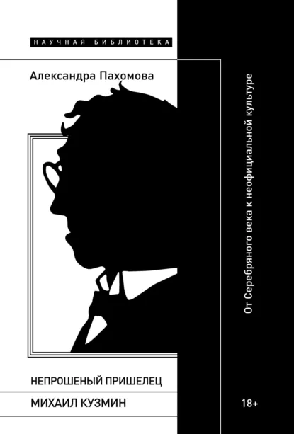 Обложка книги Непрошеный пришелец: Михаил Кузмин. От Серебряного века к неофициальной культуре, Александра Пахомова