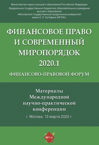 

Финансово-правовой форум «Финансовое право и современный миропорядок» 2020.1. Материалы Международной научно-практической конференции. Москва, 13 марта 2020 года