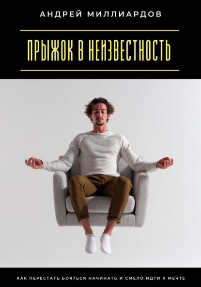 

Прыжок в неизвестность. Как перестать бояться начинать и смело идти к мечте