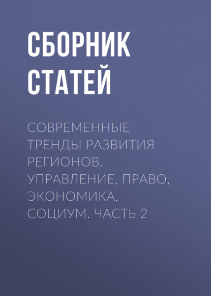 

Современные тренды развития регионов. Управление, право, экономика, социум. Часть 2